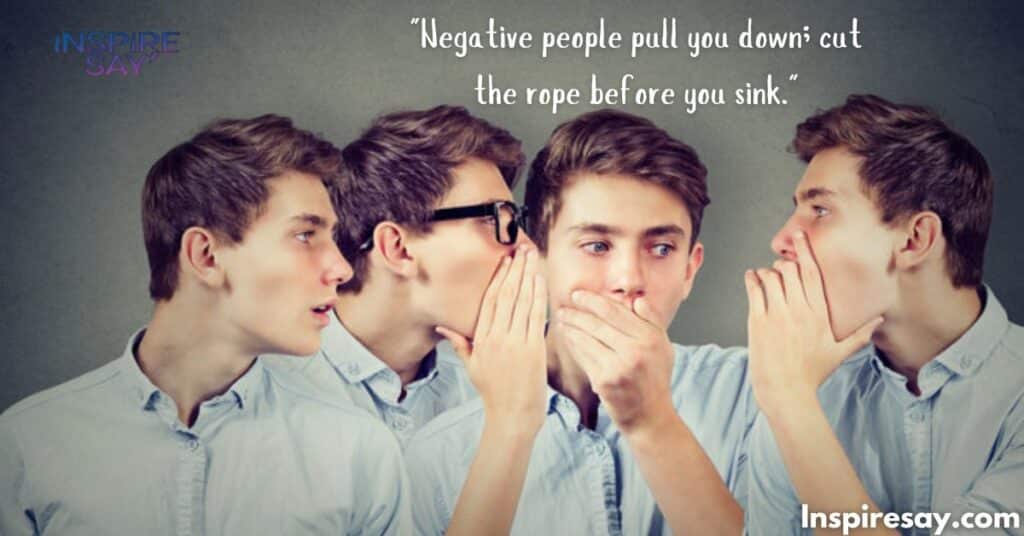 "Negative people pull you down; cut the rope before you sink."