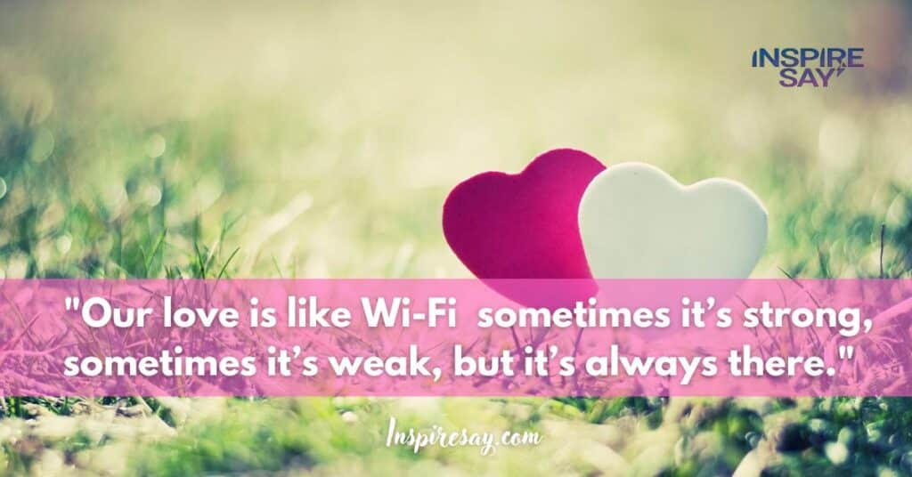 "Our love is like Wi-Fi — sometimes it’s strong, sometimes it’s weak, but it’s always there."