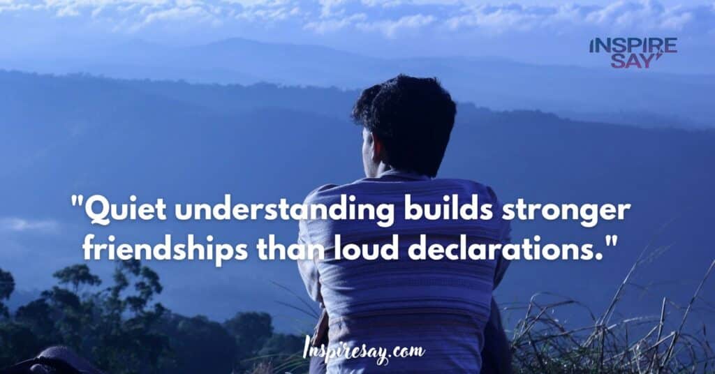 "Quiet understanding builds stronger friendships than loud declarations."