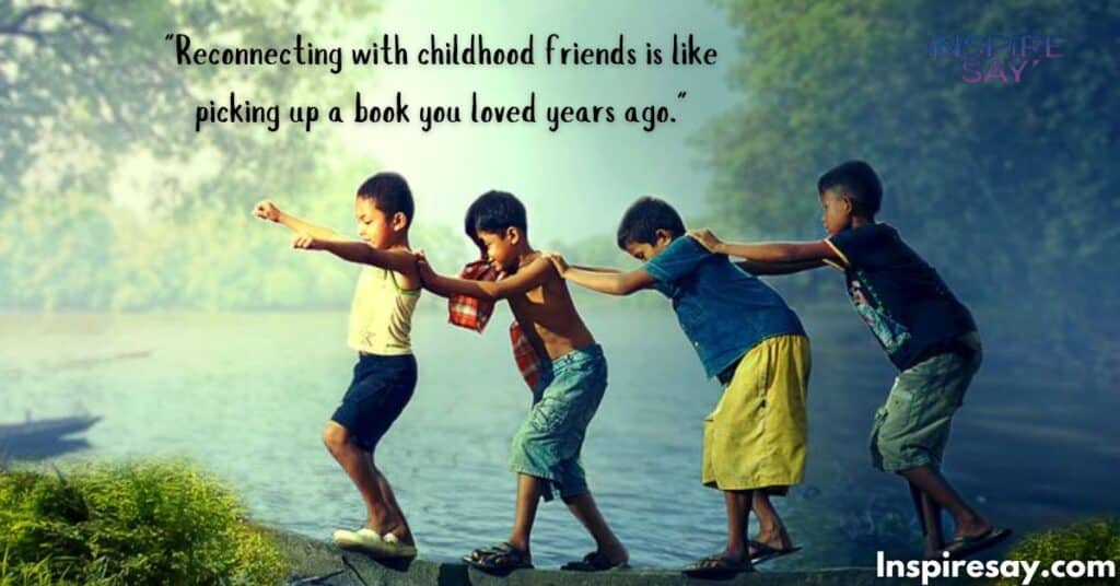 "Reconnecting with childhood friends is like picking up a book you loved years ago."