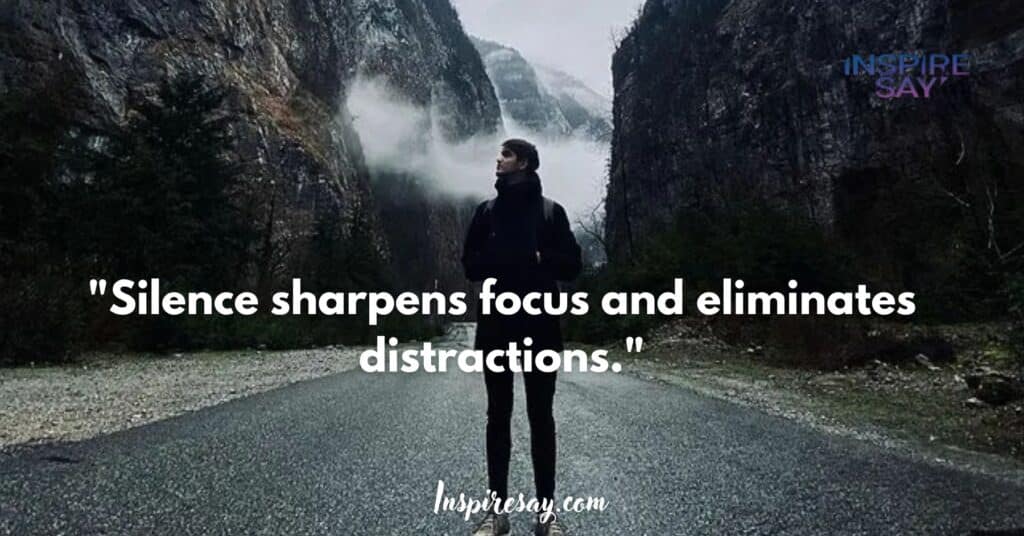 "Silence sharpens focus and eliminates distractions."