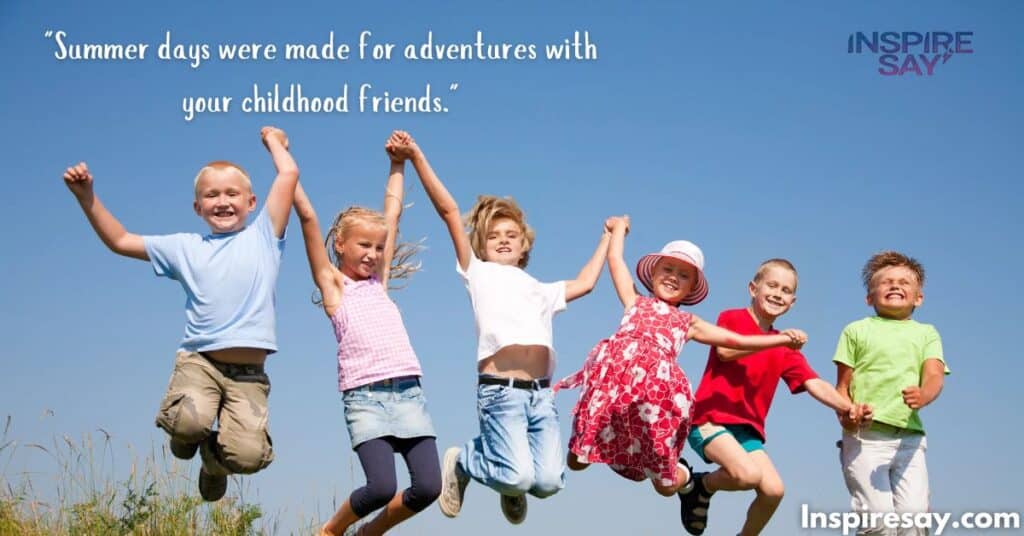 "Summer days were made for adventures with your childhood friends."