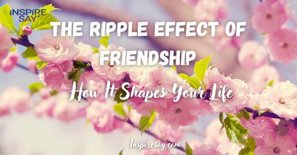 The Ripple Effect of Friendship: How It Shapes Your Life