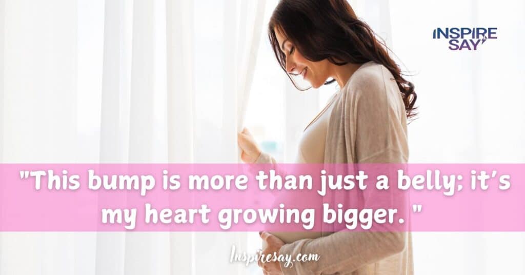 "This bump is more than just a belly; it’s my heart growing bigger. "