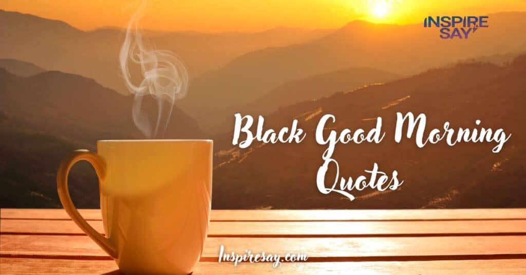 Top 180 Black Good Morning Quotes To Start Your Day Positively