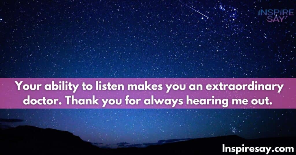 Your ability to listen makes you an extraordinary doctor. Thank you for always hearing me out.