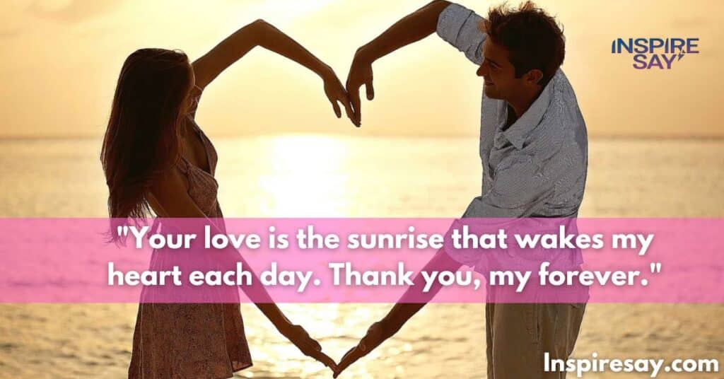 "Your love is the sunrise that wakes my heart each day. Thank you, my forever."